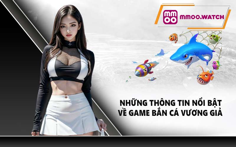 Những thông tin nổi bật về game bắn cá vương giả