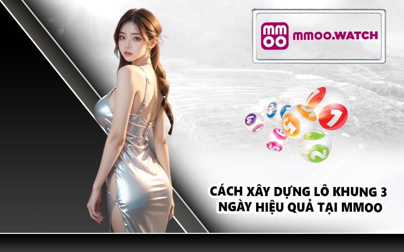 Cách xây dựng lô khung 3 ngày hiệu quả tại MMOO