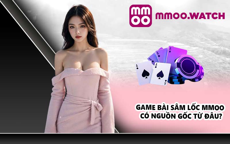 Game bài Sâm Lốc MMOO có nguồn gốc từ đâu?